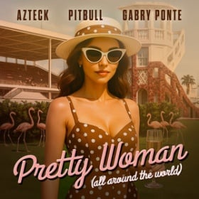 AZTECK, PITBULL, GABRY PONTE - PRETTY WOMAN (ALL AROUND THE WORLD)